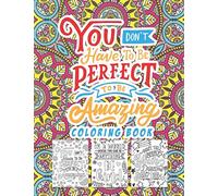 You Don't Have To Be Perfect To Be Amazing Coloring Book: A Fun Positive Uplifting Coloring Book Perfect For Kids Teens Adults Than Enjoy The Relaxation Of Great Coloring Pages