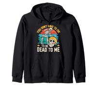 You Don't Have To Die To Be Dead To Me Sarcastic Zip Hoodie