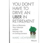 You Don't Have to Drive an Uber in Retirement: How to Maintain Your Lifestyle without Getting a Job or Cutting Corners