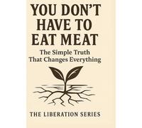 You Don't Have to Eat Meat: The Simple Truth That Changes Everything (Dead Meat, Are You? - The Liberation Series)