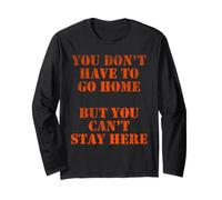 You Don't Have to go Home, but You Can't Stay here Long Sleeve T-Shirt