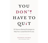 You Don't Have to Quit: 20 Science-Backed Strategies to Help Your Loved One Drink Less