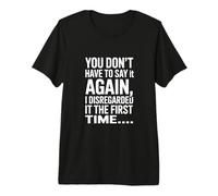 You Don't Have to Say It Again Premium T-Shirt