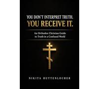 You Don't Interpret Truth. You Receive It.: An Orthodox Christian Guide to Truth in a Confused World
