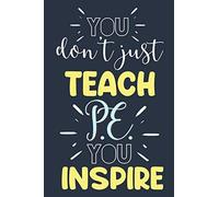 You Don't Just Teach P.E. You Inspire: Novelty P.E. Teacher Gifts: Cute Journal or Notebook To Write In