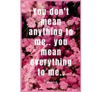 You Don't Mean Anything to Me.. You Mean Everything to Me.., Notebook Blank Composition Book, valentines day journal, ... For husband, wife, boyfriend, girlfriend ... / 120 Pages, 6×9