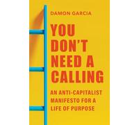 You Don't Need a Calling: An Anti-Capitalist Manifesto for a Life of Purpose