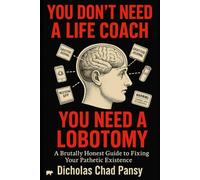 You Don't Need a Life Coach, You Need a Lobotomy: A Brutally Honest Guide To Fixing Your Pathetic Existence (Ruin Your Life Now)