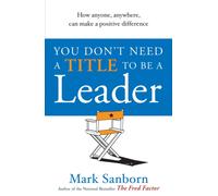 You Don't Need a Title to be a Leader : How Anyone, Anywhere, Can Make a Positive Difference