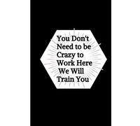You Don't Need to be Crazy to Work Here We Will Train You: : Journals to write notes for Women Men Boss , Notebook for Work, School, and Home , Colleagues Students Office