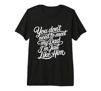 You Don't Need to Meet My Dad I'm Just Like Him - Premium T-Shirt