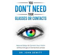You Don't Need Your Glasses or Contacts: Natural Ways to Correct Your Vision Without Drugs or Corrective Lenses: 1 ("Clear Vision: The Natural Path to Perfect Eyesight")