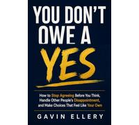 YOU DON'T OWE A YES: How to Stop Agreeing Before You Think, Handle Other People's Disappointment, and Make Choices That Feel Like Your Own