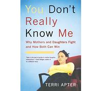 You Don't Really Know Me: Why Mothers and Daughters Fight and How Both Can Win