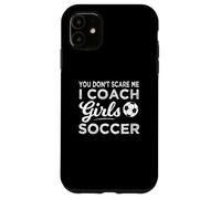 You Don't Scare Me I Coach Girls Soccer Coach Case for iPhone 11