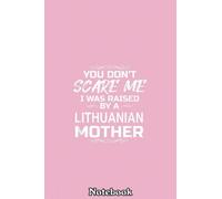 You Don't Scare Me I Was Raised By A Lithuanian Mother Notebook: Journal Diary For Happy Mother's Day Birthday Anniversary Notebook For All