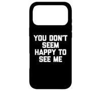 You Don't Seem Happy To See Me -Fun Saying Sarcastic Novelty Case for iPhone 17 Pro Max