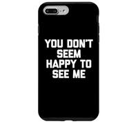 You Don't Seem Happy To See Me -Fun Saying Sarcastic Novelty Case for iPhone 7 Plus/8 Plus