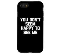 You Don't Seem Happy To See Me -Fun Saying Sarcastic Novelty Case for iPhone SE (2020) / 7/8