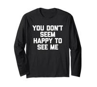 You Don't Seem Happy to See Me -Fun Saying Sarcastic Novelty Long Sleeve T-Shirt