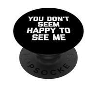 You Don't Seem Happy To See Me -Fun Saying Sarcastic Novelty PopSockets Adhesive PopGrip