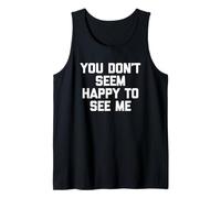 You Don't Seem Happy to See Me -Fun Saying Sarcastic Novelty Tank Top