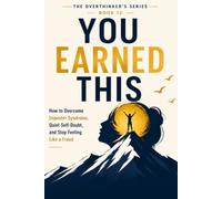 You Earned This: How to Overcome Imposter Syndrome, Quiet Self-Doubt, and Stop Feeling Like a Fraud: 12 (The Overthinker’s Series)