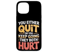 You Either Quit Or You Keep Going They Both Hurt - Case for iPhone 15