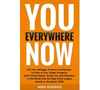 You Everywhere Now: Get Your Message, Products and Services In Front of Your Target Prospects and in Every Pocket, Screen, Car and Television In the ... of the Largest Brands in the World, FREE!