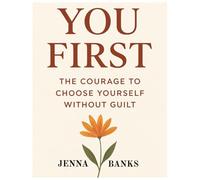YOU FIRST: The Courage to Choose Yourself Without Guilt