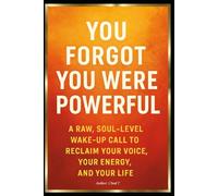 You Forgot You Were Powerful: "A Raw, Soul-Level Wake-Up Call to Reclaim Your Voice, Your Energy, and Your Life"