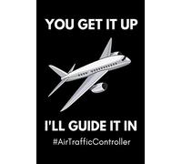 You Get It Up, I'll Guide It In #AirTrafficController: Funny Air Traffic Control Notebook With 120 Lined Pages, A Great Appreciation Gift Idea For Air ... Controllers (Gift For Air Traffic Controller)