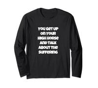 You Get Up On Your High Horse and Talk About The Suffering Long Sleeve T-Shirt