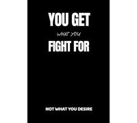 You Get What You Fight For, Not What You Desire.: Positive Affirmation Motivational and Inspirational Notebook - Lined Paper - Perfect For Gift