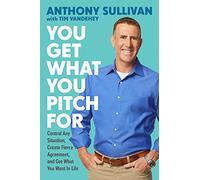 You Get What You Pitch For: Control Any Situation, Create Fierce Agreement, and Get What You Want In Life