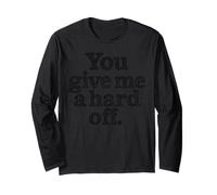 You Give Me a Hard Off - Bold Black Sarcasm Quote Long Sleeve T-Shirt