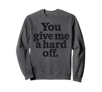 You Give Me a Hard Off - Bold Black Sarcasm Quote Sweatshirt