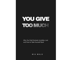You Give Too Much: Why You Feel Drained, Invisible, Lost and How to Take Yourself Back