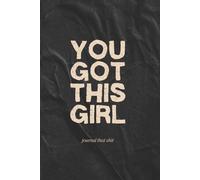 You Got This Girl: Journal that Sh*t - Bold, Sassy, Funny, Inspirational Lined Notebook for Notes, Ideas, Daily Thoughts, Lists, Self Help, Doodles & Dreams; for Women Who Write It All Out