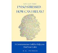 You Got This! I'm So Stressed - How Can I Relax? A Commonsense Guide to Finding Your Calm