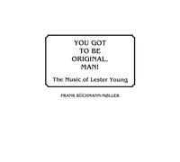 You Got to Be Original, Man!: The Music of Lester Young: 33 (Discographies: Association for Recorded Sound Collections Discographic Reference)
