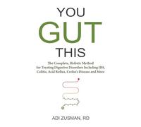 You Gut This : The Complete, Holistic Method for Treating Digestive Disorders Including IBS, Colitis, Acid Reflux, Crohn's Disease and More