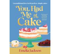 You Had Me At Cake : Unconditional love in 80 perfect, simple cakes