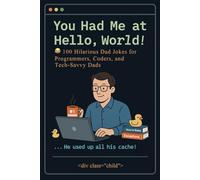 You Had Me at Hello World: 100 Hilarious Dad Jokes for Programmers, Coders, and Tech-Savvy Dads