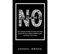 You Had Me At No: How Setting Healthy Boundaries Helps You Banish Burnout, Repair Relationships, and Save Your Sanity: How Setting Healthy Boundaries ... Repair Relationships, and Save Your Sanity