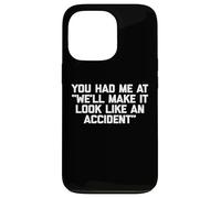 You Had Me At "We'll Make It Look Like An Accident" - Funny Case for iPhone 13 Pro
