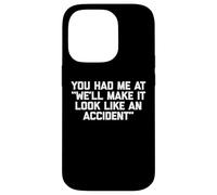 You Had Me At "We'll Make It Look Like An Accident" - Funny Case for iPhone 14 Pro