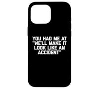 You Had Me At "We'll Make It Look Like An Accident" - Funny Case for iPhone 16 Pro Max