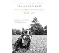 You Had Me at Woof: How Dogs Taught Me the Secrets of Happiness