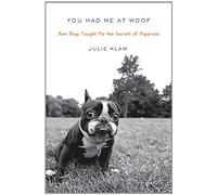 You Had Me at Woof: How Dogs Taught Me the Secrets of Happiness